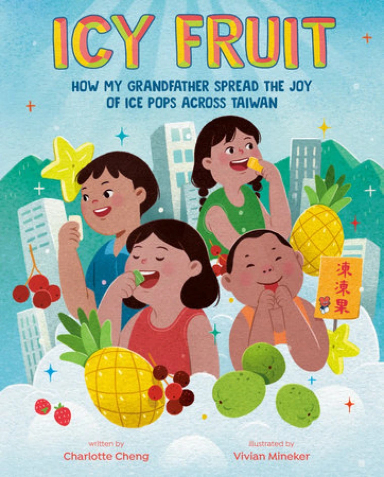 Icy Fruit: How My Grandfather Spread the Joy of Ice Pops Across Taiwan by Charlotte Cheng & Vivian Mineker