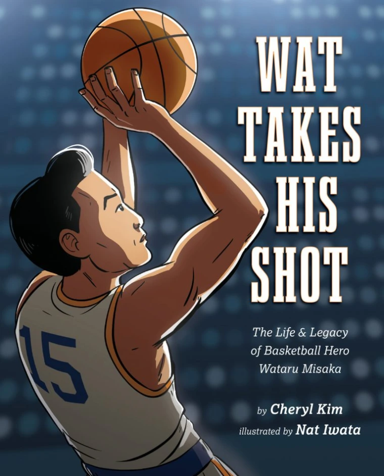 Wat Takes His Shot: The Life & Legacy of Basketball Hero Wataru Misaka by Cheryl Kim & Nat Iwata