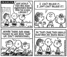 A small Peanuts comic panel about banned books. There are four squares for three characters talking. From lef tto right, the dialogue reads: "Why would they ban Miss Sweetstory's book from the school library?" "I can't believe it... I just can't believe it!" "Maybe there are some things in her book that we don't understand..." "In that case, they should also ban my math book!"