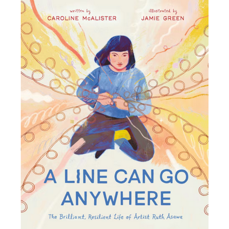 A Line Can Go Anywhere: The Brilliant, Resilient Life of Artist Ruth Asawa by Caroline McAlister & Jamie Green